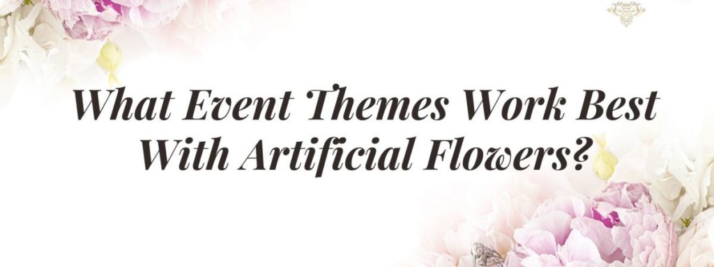 What Event Themes Work Best With Artificial Flowers?